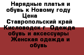 Нарядные платья и обувь к Новому году › Цена ­ 1 000 - Ставропольский край, Кисловодск г. Одежда, обувь и аксессуары » Женская одежда и обувь   